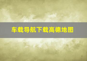 车载导航下载高德地图