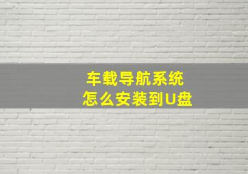 车载导航系统怎么安装到U盘