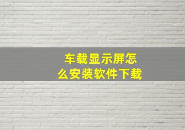 车载显示屏怎么安装软件下载