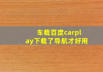 车载百度carplay下载了导航才好用