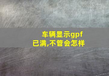 车辆显示gpf已满,不管会怎样