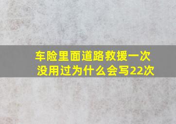 车险里面道路救援一次没用过为什么会写22次