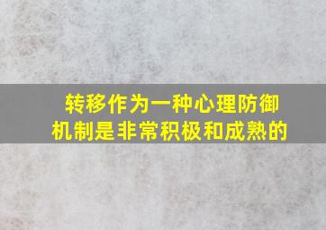 转移作为一种心理防御机制是非常积极和成熟的