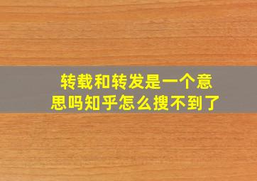 转载和转发是一个意思吗知乎怎么搜不到了