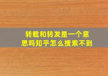 转载和转发是一个意思吗知乎怎么搜索不到