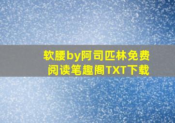 软腰by阿司匹林免费阅读笔趣阁TXT下载