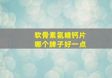 软骨素氨糖钙片哪个牌子好一点