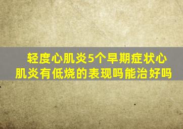 轻度心肌炎5个早期症状心肌炎有低烧的表现吗能治好吗