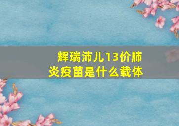 辉瑞沛儿13价肺炎疫苗是什么载体