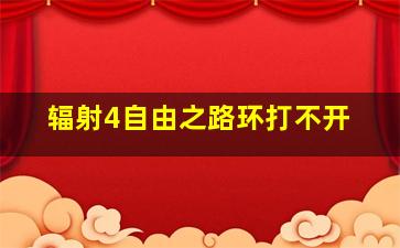 辐射4自由之路环打不开