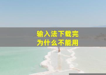 输入法下载完为什么不能用