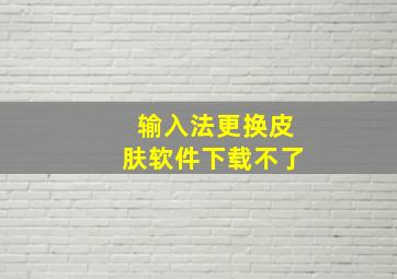 输入法更换皮肤软件下载不了