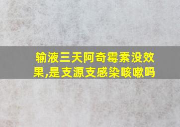 输液三天阿奇霉素没效果,是支源支感染咳嗽吗