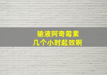 输液阿奇霉素几个小时起效啊