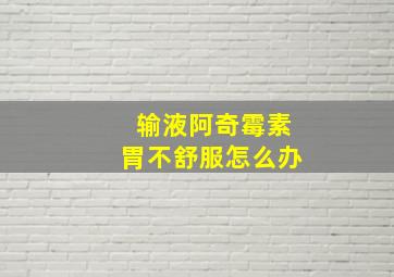 输液阿奇霉素胃不舒服怎么办