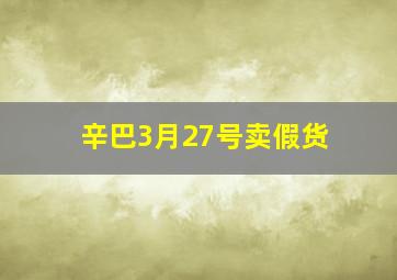 辛巴3月27号卖假货