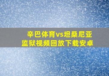 辛巴体育vs坦桑尼亚监狱视频回放下载安卓