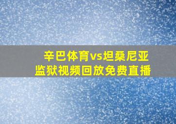 辛巴体育vs坦桑尼亚监狱视频回放免费直播