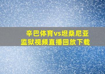 辛巴体育vs坦桑尼亚监狱视频直播回放下载