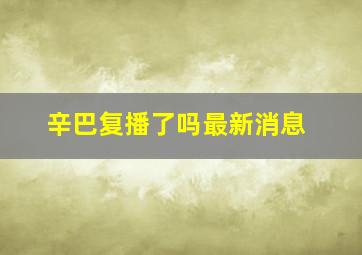 辛巴复播了吗最新消息