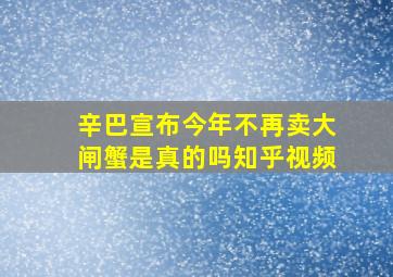 辛巴宣布今年不再卖大闸蟹是真的吗知乎视频