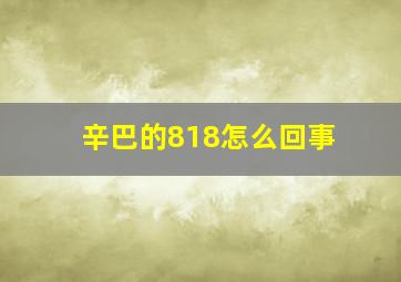 辛巴的818怎么回事