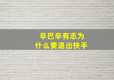 辛巴辛有志为什么要退出快手