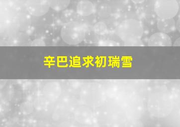 辛巴追求初瑞雪