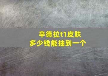 辛德拉t1皮肤多少钱能抽到一个