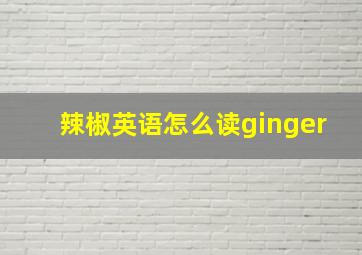 辣椒英语怎么读ginger