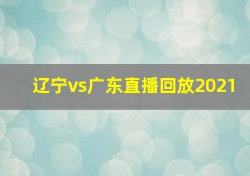 辽宁vs广东直播回放2021