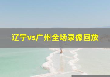 辽宁vs广州全场录像回放