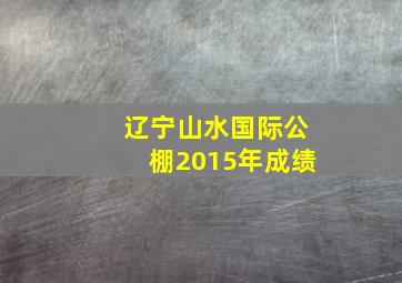 辽宁山水国际公棚2015年成绩