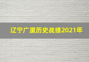 辽宁广厦历史战绩2021年