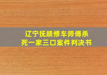 辽宁抚顺修车师傅杀死一家三口案件判决书