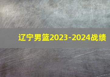 辽宁男篮2023-2024战绩