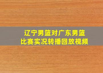 辽宁男篮对广东男篮比赛实况转播回放视频