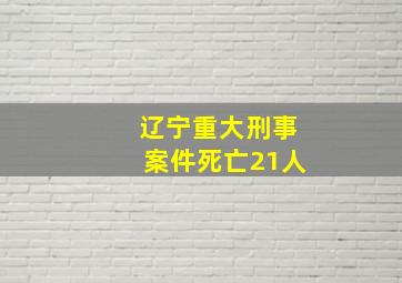 辽宁重大刑事案件死亡21人