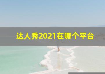 达人秀2021在哪个平台