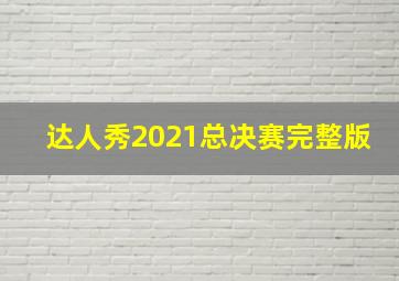 达人秀2021总决赛完整版