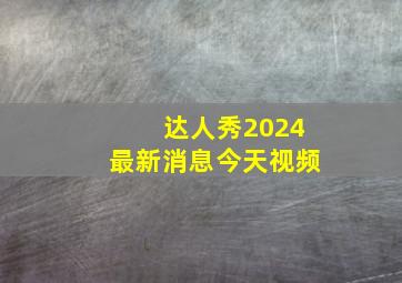 达人秀2024最新消息今天视频