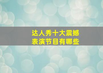 达人秀十大震撼表演节目有哪些