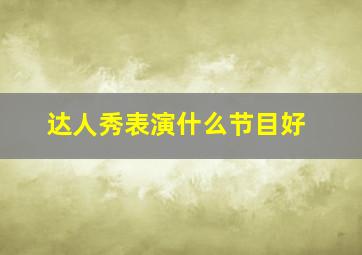 达人秀表演什么节目好