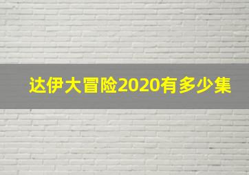 达伊大冒险2020有多少集