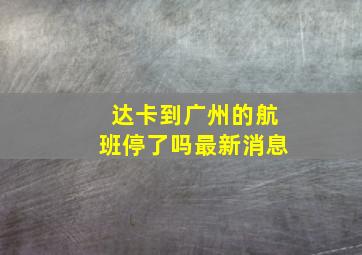 达卡到广州的航班停了吗最新消息