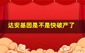 达安基因是不是快破产了