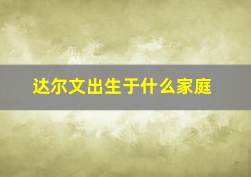 达尔文出生于什么家庭