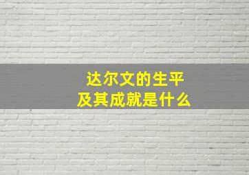 达尔文的生平及其成就是什么