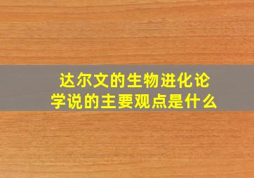 达尔文的生物进化论学说的主要观点是什么