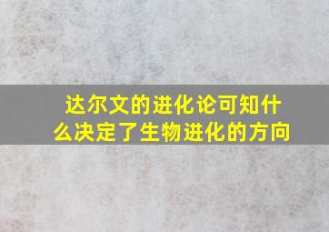 达尔文的进化论可知什么决定了生物进化的方向